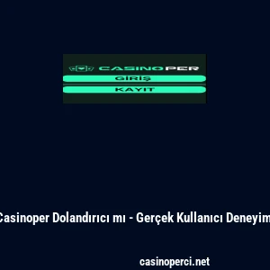 Casinoper Dolandırıcı mı - Ger&ccedil;ek Kullanıcı Deneyimi